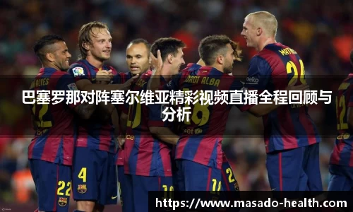 巴塞罗那对阵塞尔维亚精彩视频直播全程回顾与分析