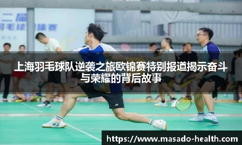 上海羽毛球队逆袭之旅欧锦赛特别报道揭示奋斗与荣耀的背后故事